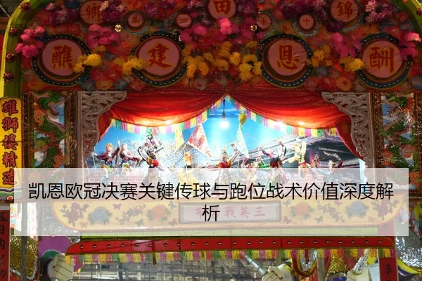 凯恩欧冠决赛关键传球与跑位战术价值深度解析