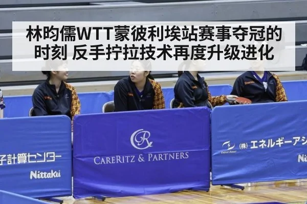 林昀儒WTT蒙彼利埃站赛事夺冠的时刻 反手拧拉技术再度升级进化