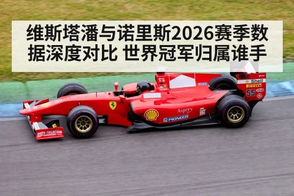 维斯塔潘与诺里斯2026赛季数据深度对比 世界冠军归属谁手