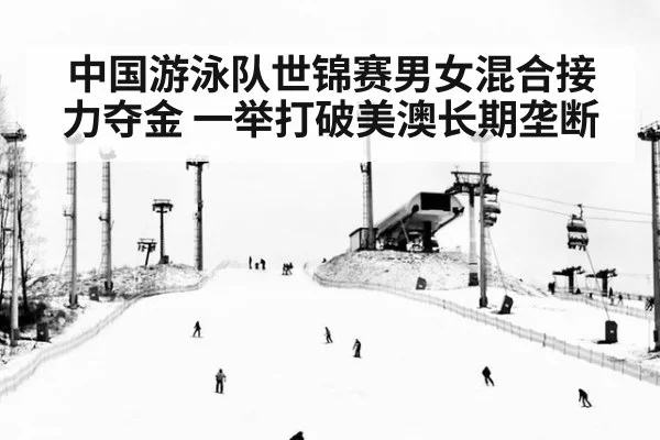 中国游泳队世锦赛男女混合接力夺金 一举打破美澳长期垄断