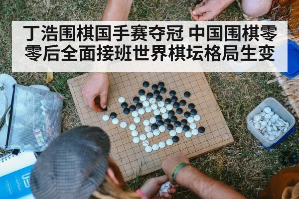 丁浩围棋国手赛夺冠 中国围棋零零后全面接班世界棋坛格局生变