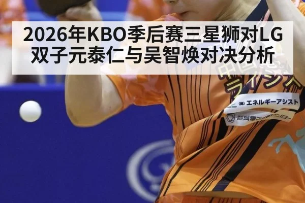 2026年KBO季后赛三星狮对LG双子元泰仁与吴智焕对决分析